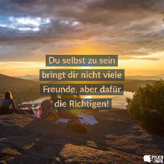 du selbst zu sein bringt dir nicht viele freunde aber dafuer die richtigen